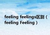 feeling feelings区别（feeling Feeling）