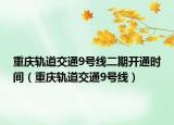 重庆轨道交通9号线二期开通时间（重庆轨道交通9号线）
