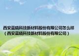 西安蓝晓科技新材料股份有限公司怎么样（西安蓝晓科技新材料股份有限公司）