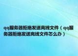qq服务器拒绝发送离线文件（qq服务器拒绝发送离线文件怎么办）