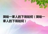 樊哙一家人的下场如何（樊哙一家人的下场如何）