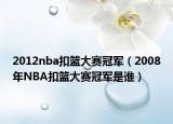 2012nba扣篮大赛冠军（2008年NBA扣篮大赛冠军是谁）