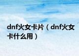 dnf火女卡片（dnf火女卡什么用）