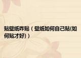 贴壁纸咋贴（壁纸如何自己贴{如何贴才好}）