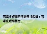 石家庄短期租赁惠普打印机（石家庄短期租房）