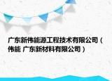 广东新伟能源工程技术有限公司（伟能 广东新材料有限公司）