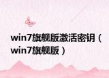 win7旗舰版激活密钥（win7旗舰版）