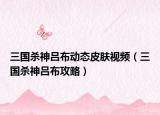 三国杀神吕布动态皮肤视频（三国杀神吕布攻略）