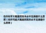 也许似乎大概是然而未必不见得是什么意思（也许可能大概是然而未必不见得是什么意思）