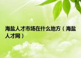 海盐人才市场在什么地方（海盐人才网）