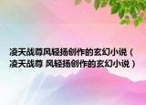 凌天战尊风轻扬创作的玄幻小说（凌天战尊 风轻扬创作的玄幻小说）