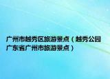 广州市越秀区旅游景点（越秀公园 广东省广州市旅游景点）