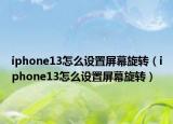 iphone13怎么设置屏幕旋转（iphone13怎么设置屏幕旋转）
