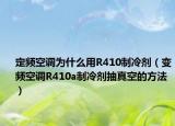 定频空调为什么用R410制冷剂（变频空调R410a制冷剂抽真空的方法）
