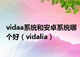 vidaa系统和安卓系统哪个好（vidalia）
