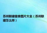 苏州联建宿舍图片大全（苏州联建怎么样）