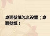 桌面壁纸怎么设置（桌面壁纸）