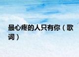 最心疼的人只有你（歌词）