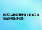 唇彩怎么涂好看步骤（正确又漂亮的唇彩涂法优质）