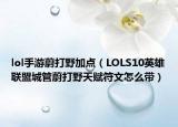 lol手游蔚打野加点（LOLS10英雄联盟城管蔚打野天赋符文怎么带）
