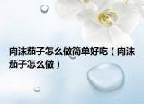 肉沫茄子怎么做简单好吃（肉沫茄子怎么做）