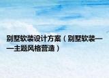 别墅软装设计方案（别墅软装——主题风格营造）