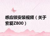 感应锁安装视频（关于索爱Z800）