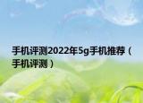 手机评测2022年5g手机推荐（手机评测）