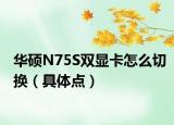 华硕N75S双显卡怎么切换（具体点）