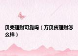 贝壳理财可靠吗（万贝贷理财怎么样）