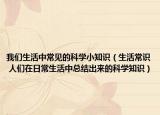 我们生活中常见的科学小知识（生活常识 人们在日常生活中总结出来的科学知识）