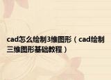 cad怎么绘制3维图形（cad绘制三维图形基础教程）