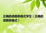 正确的请假条格式学生（正确的请假条格式）