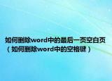 如何删除word中的最后一页空白页（如何删除word中的空格键）