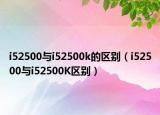 i52500与i52500k的区别（i52500与i52500K区别）