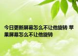 今日更新屏幕怎么不让他旋转 苹果屏幕怎么不让他旋转