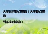 火车运行晚点查询（火车晚点查询|列车实时查询）