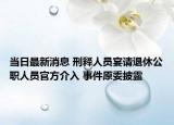 当日最新消息 刑释人员宴请退休公职人员官方介入 事件原委披露