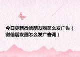 今日更新微信朋友圈怎么发广告（微信朋友圈怎么发广告词）