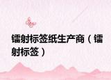 镭射标签纸生产商（镭射标签）