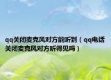 qq关闭麦克风对方能听到（qq电话关闭麦克风对方听得见吗）