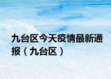 九台区今天疫情最新通报（九台区）