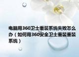 电脑用360卫士重装系统失败怎么办（如何用360安全卫士重装重装系统）