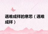 遇难成祥的意思（遇难成祥）