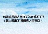 韩国综艺超人回来了怎么看不了了（超人回来了 韩国真人秀节目）