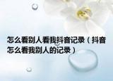 怎么看别人看我抖音记录（抖音怎么看我别人的记录）