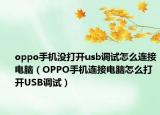 oppo手机没打开usb调试怎么连接电脑（OPPO手机连接电脑怎么打开USB调试）