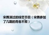 宋茜演过的综艺节目（宋茜参加了几期的青春不败）