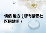 情侣 地方（哪有情侣社区网站啊）