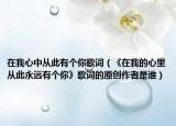 在我心中从此有个你歌词（《在我的心里从此永远有个你》歌词的原创作者是谁）